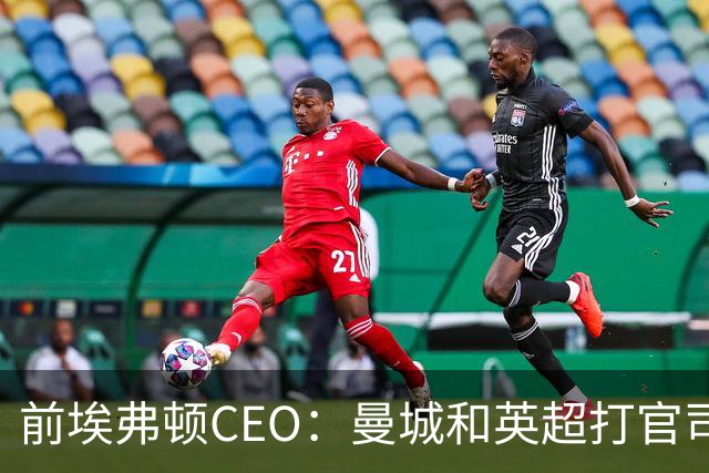 前埃弗顿CEO：曼城和英超打官司赢不了