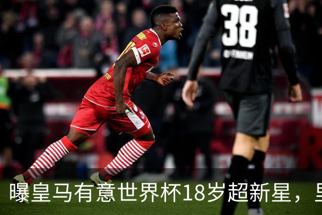 曝皇马有意世界杯18岁超新星，里尔标价7000万欧元，曼联准备截胡