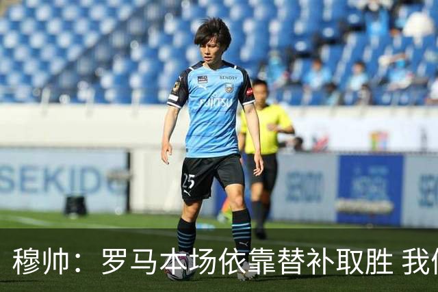 穆帅：罗马本场依靠替补取胜 我们不可能追上尤文